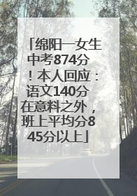 绵阳一女生中考874分！本人回应：语文140分在意料之外，班上平均分845分以上