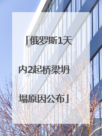 俄罗斯1天内2起桥梁坍塌原因公布
