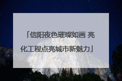 信阳夜色璀璨如画 亮化工程点亮城市新魅力