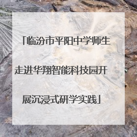 临汾市平阳中学师生走进华翔智能科技园开展沉浸式研学实践