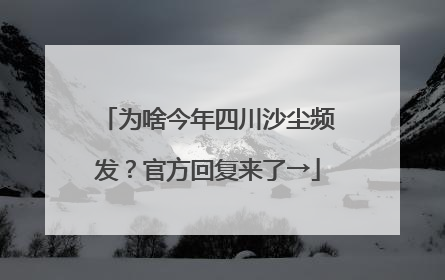 为啥今年四川沙尘频发？官方回复来了→