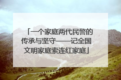 一个家庭两代民警的传承与坚守——记全国文明家庭索连红家庭