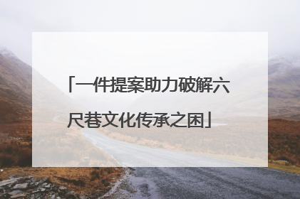 一件提案助力破解六尺巷文化传承之困