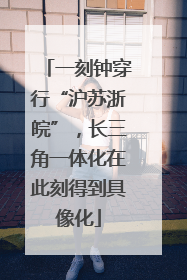 一刻钟穿行“沪苏浙皖”，长三角一体化在此刻得到具像化