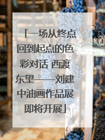一场从终点回到起点的色彩对话 西渡东望——刘建中油画作品展即将开展
