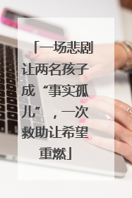 一场悲剧让两名孩子成“事实孤儿”，一次救助让希望重燃
