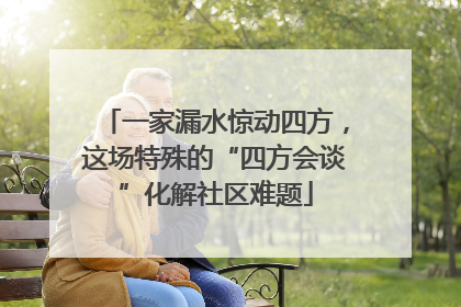 一家漏水惊动四方，这场特殊的“四方会谈”化解社区难题