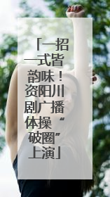 一招一式皆韵味！资阳川剧广播体操“破圈”上演