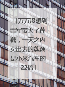 万万没想到雷军带火了莲藕，一天之内卖出去的莲藕是小米汽车的22倍