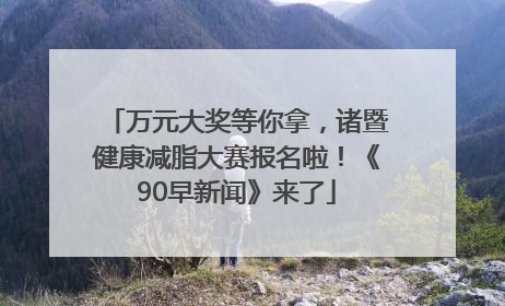 万元大奖等你拿，诸暨健康减脂大赛报名啦！《90早新闻》来了