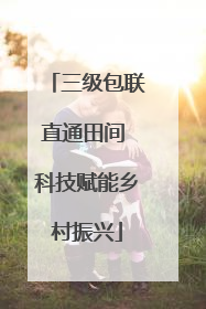 三级包联直通田间 科技赋能乡村振兴
