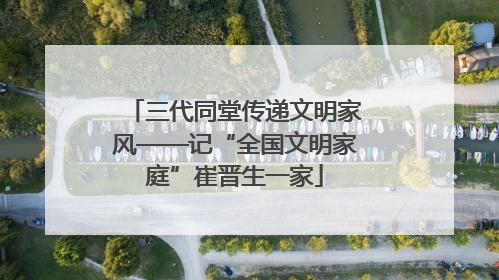 三代同堂传递文明家风——记“全国文明家庭”崔晋生一家
