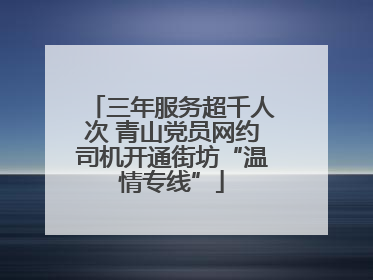 三年服务超千人次 青山党员网约司机开通街坊“温情专线”