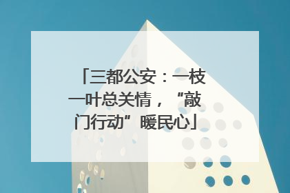 三都公安：一枝一叶总关情，“敲门行动”暖民心