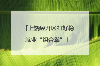 上饶经开区打好稳就业“组合拳”