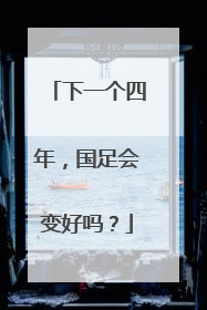 下一个四年，国足会变好吗？