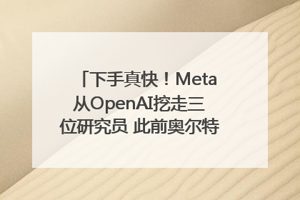 下手真快！Meta从OpenAI挖走三位研究员 此前奥尔特曼还曾出言嘲讽