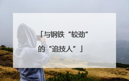 与钢铁“较劲”的“追技人”