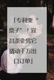 专利变“票子”！宜昌茶企凭它撬动千万出口订单