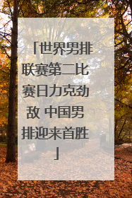 世界男排联赛第二比赛日力克劲敌 中国男排迎来首胜