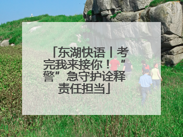 东湖快语丨考完我来接你！“警”急守护诠释责任担当