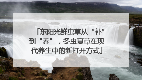 东阳光鲜虫草从“补”到“养”，冬虫夏草在现代养生中的新打开方式