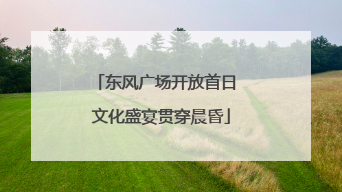 东风广场开放首日 文化盛宴贯穿晨昏