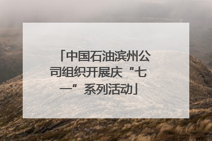 中国石油滨州公司组织开展庆“七一”系列活动