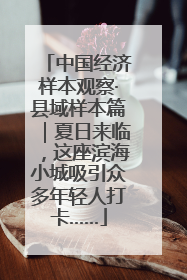 中国经济样本观察·县域样本篇｜夏日来临，这座滨海小城吸引众多年轻人打卡……
