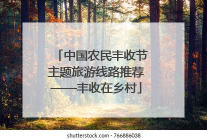 中国农民丰收节主题旅游线路推荐——丰收在乡村