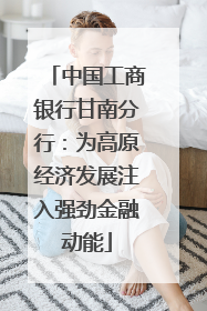 中国工商银行甘南分行：为高原经济发展注入强劲金融动能