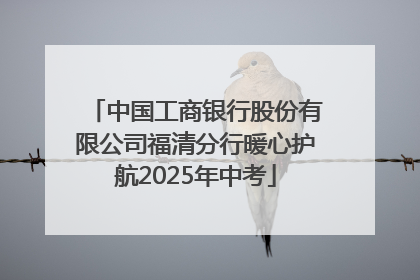 中国工商银行股份有限公司福清分行暖心护航2025年中考