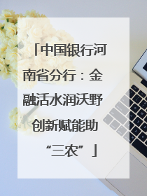 中国银行河南省分行：金融活水润沃野 创新赋能助“三农”