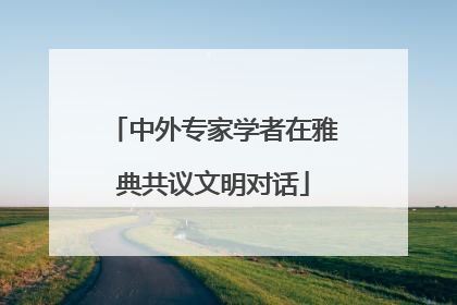 中外专家学者在雅典共议文明对话