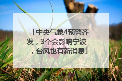 中央气象4预警齐发，3个会影响宁波，台风也有新消息