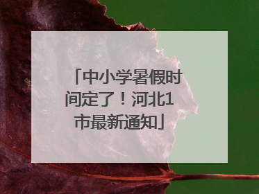中小学暑假时间定了！河北1市最新通知