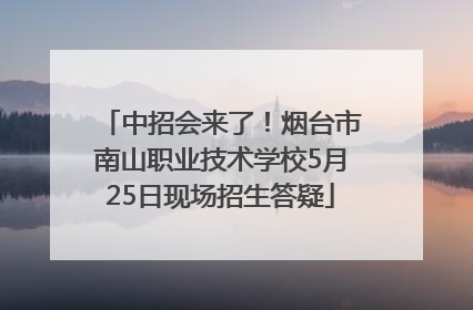 中招会来了！烟台市南山职业技术学校5月25日现场招生答疑
