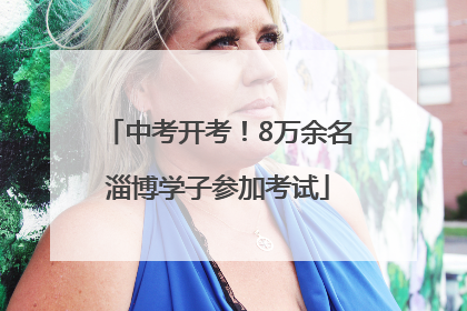 中考开考！8万余名淄博学子参加考试