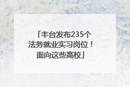丰台发布235个法务就业实习岗位！面向这些高校
