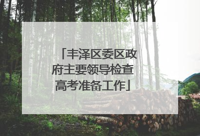 丰泽区委区政府主要领导检查高考准备工作