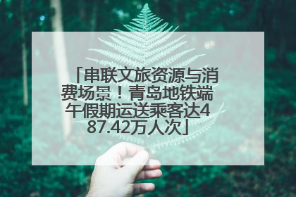 串联文旅资源与消费场景！青岛地铁端午假期运送乘客达487.42万人次