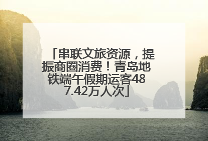 串联文旅资源，提振商圈消费！青岛地铁端午假期运客487.42万人次