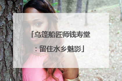 乌篷船匠师钱寿堂：留住水乡魅影