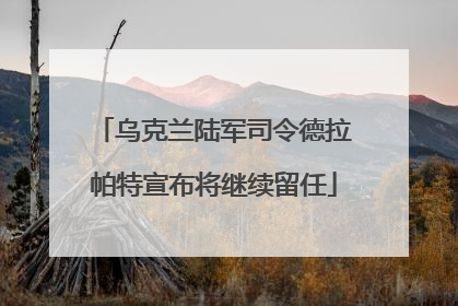 乌克兰陆军司令德拉帕特宣布将继续留任