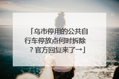 乌市停用的公共自行车停放点何时拆除？官方回复来了→
