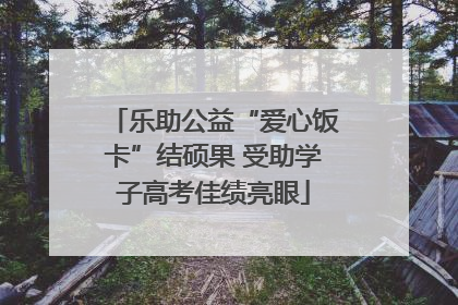 乐助公益“爱心饭卡”结硕果 受助学子高考佳绩亮眼