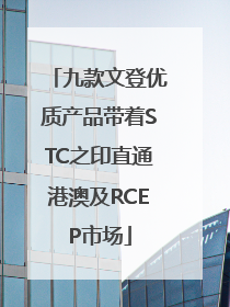 九款文登优质产品带着STC之印直通港澳及RCEP市场