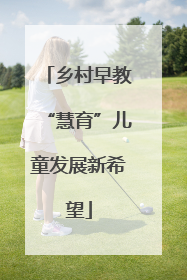 乡村早教“慧育”儿童发展新希望