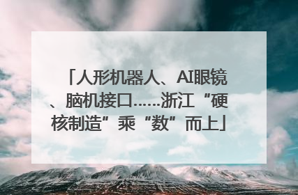 人形机器人、AI眼镜、脑机接口……浙江“硬核制造”乘“数”而上