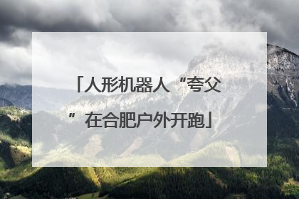 人形机器人“夸父”在合肥户外开跑